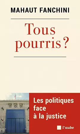 TOUS POURRIS • LES POLITIQUES FACE À LA JUSTICE • MAHAUT FANCHINI